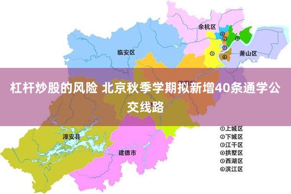 杠杆炒股的风险 北京秋季学期拟新增40条通学公交线路