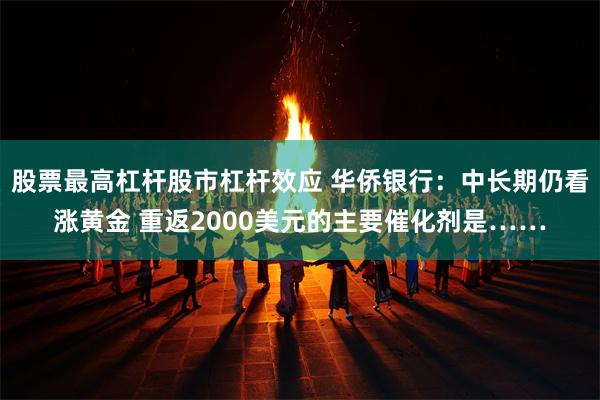 股票最高杠杆股市杠杆效应 华侨银行：中长期仍看涨黄金 重返2000美元的主要催化剂是……