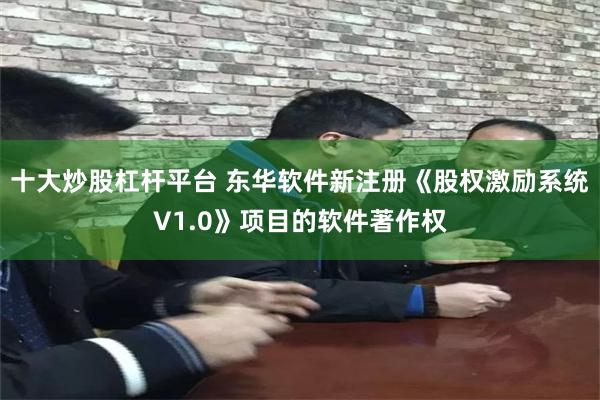 十大炒股杠杆平台 东华软件新注册《股权激励系统V1.0》项目的软件著作权