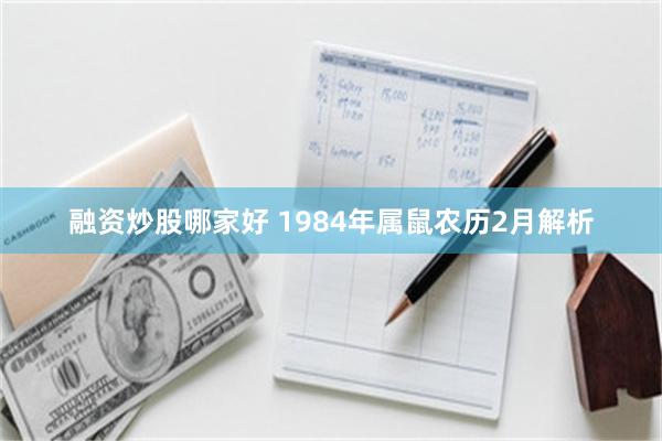 融资炒股哪家好 1984年属鼠农历2月解析