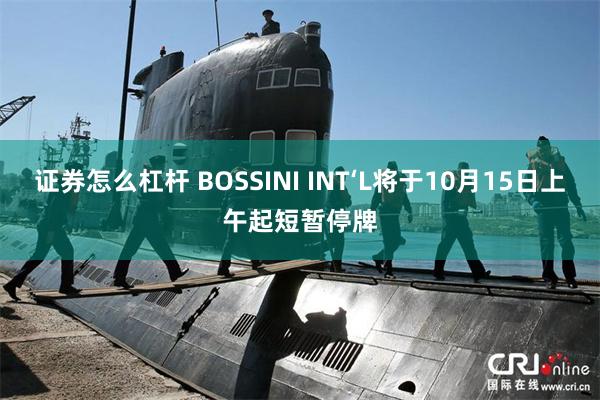 证券怎么杠杆 BOSSINI INT‘L将于10月15日上午起短暂停牌