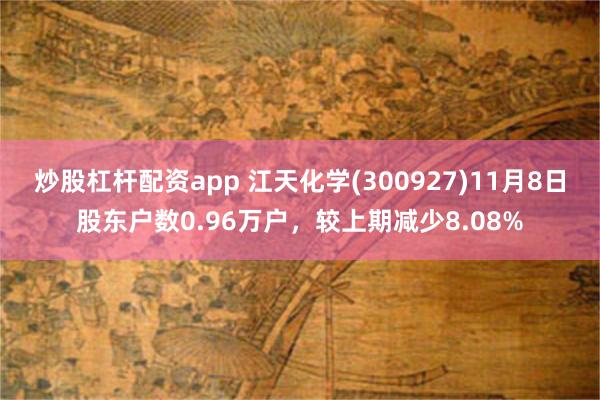 炒股杠杆配资app 江天化学(300927)11月8日股东户数0.96万户，较上期减少8.08%