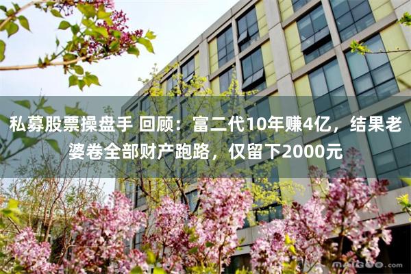 私募股票操盘手 回顾：富二代10年赚4亿，结果老婆卷全部财产跑路，仅留下2000元