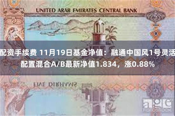 配资手续费 11月19日基金净值：融通中国风1号灵活配置混合A/B最新净值1.834，涨0.88%