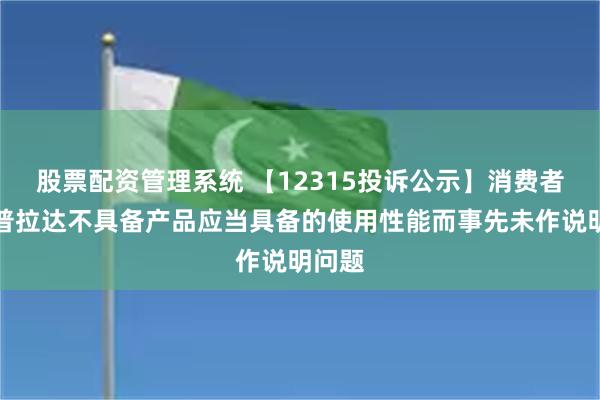 股票配资管理系统 【12315投诉公示】消费者投诉普拉达不具备产品应当具备的使用性能而事先未作说明问题