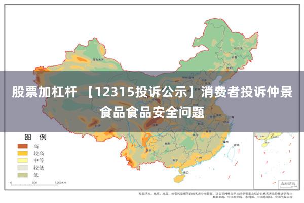 股票加杠杆 【12315投诉公示】消费者投诉仲景食品食品安全问题