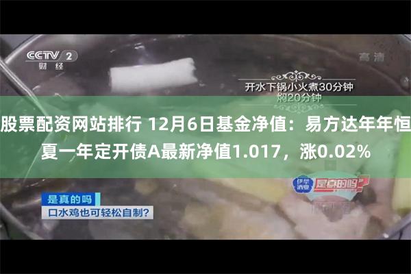 股票配资网站排行 12月6日基金净值：易方达年年恒夏一年定开债A最新净值1.017，涨0.02%