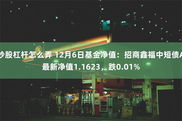 炒股杠杆怎么弄 12月6日基金净值：招商鑫福中短债A最新净值1.1623，跌0.01%