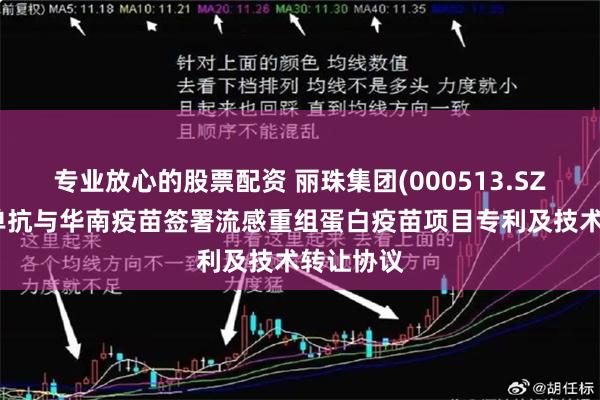 专业放心的股票配资 丽珠集团(000513.SZ)：丽珠单抗与华南疫苗签署流感重组蛋白疫苗项目专利及技术转让协议