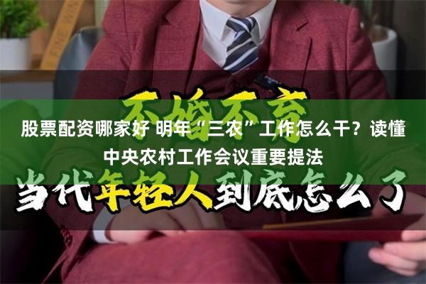 股票配资哪家好 明年“三农”工作怎么干？读懂中央农村工作会议重要提法