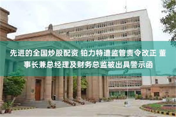 先进的全国炒股配资 铂力特遭监管责令改正 董事长兼总经理及财务总监被出具警示函