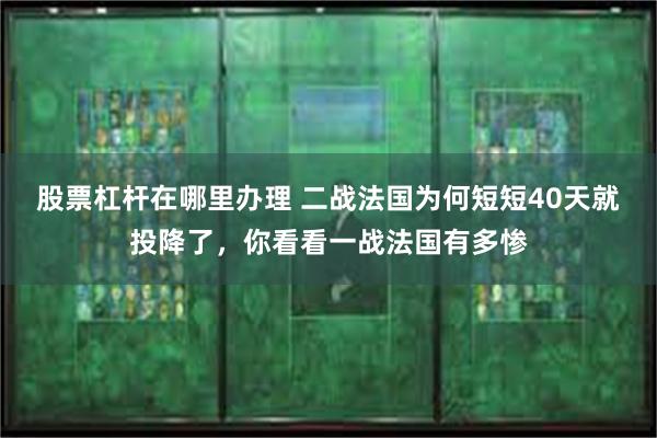 股票杠杆在哪里办理 二战法国为何短短40天就投降了，你看看一战法国有多惨