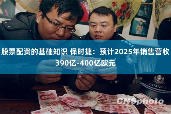 股票配资的基础知识 保时捷：预计2025年销售营收390亿-400亿欧元