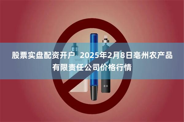 股票实盘配资开户  2025年2月8日亳州农产品有限责任公司价格行情