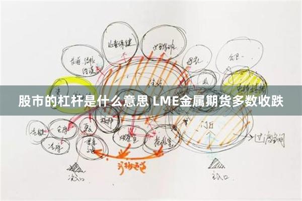 股市的杠杆是什么意思 LME金属期货多数收跌