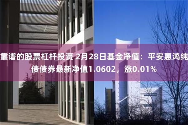 靠谱的股票杠杆投资 2月28日基金净值：平安惠鸿纯债债券最新净值1.0602，涨0.01%