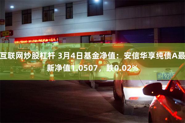 互联网炒股杠杆 3月4日基金净值：安信华享纯债A最新净值1.0507，跌0.02%